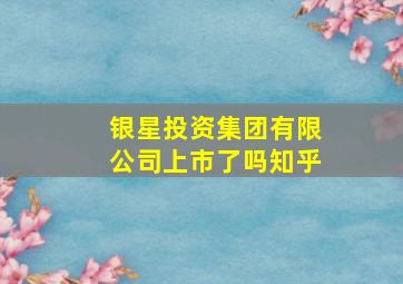 银星投资集团有限公司上市了吗知乎