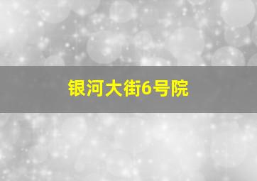 银河大街6号院