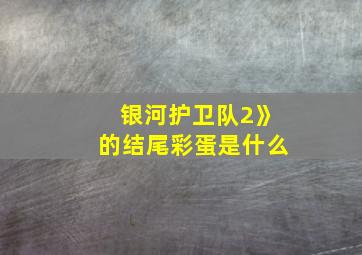 银河护卫队2》的结尾彩蛋是什么