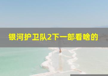 银河护卫队2下一部看啥的