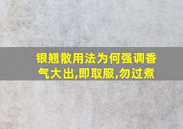 银翘散用法为何强调香气大出,即取服,勿过煮