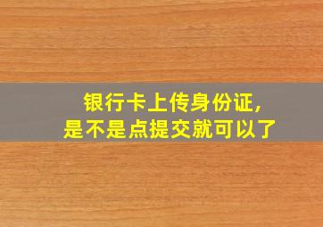 银行卡上传身份证,是不是点提交就可以了