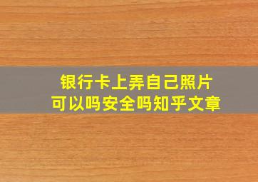 银行卡上弄自己照片可以吗安全吗知乎文章