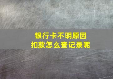 银行卡不明原因扣款怎么查记录呢