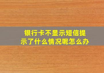 银行卡不显示短信提示了什么情况呢怎么办