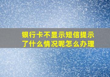 银行卡不显示短信提示了什么情况呢怎么办理