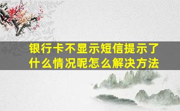 银行卡不显示短信提示了什么情况呢怎么解决方法