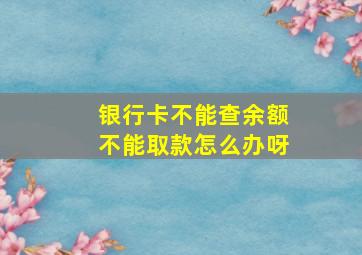 银行卡不能查余额不能取款怎么办呀