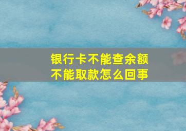 银行卡不能查余额不能取款怎么回事