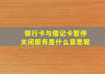 银行卡与借记卡暂停关闭服务是什么意思呢