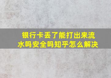 银行卡丢了能打出来流水吗安全吗知乎怎么解决