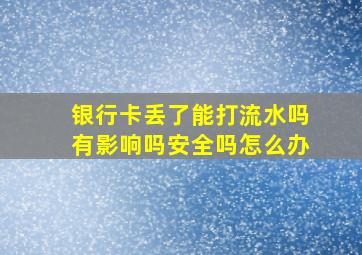 银行卡丢了能打流水吗有影响吗安全吗怎么办