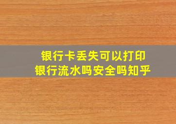 银行卡丢失可以打印银行流水吗安全吗知乎