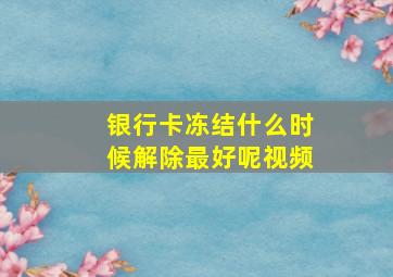 银行卡冻结什么时候解除最好呢视频