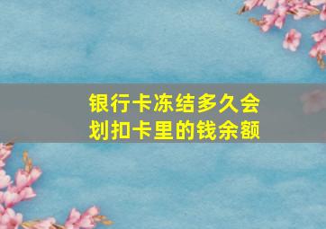 银行卡冻结多久会划扣卡里的钱余额