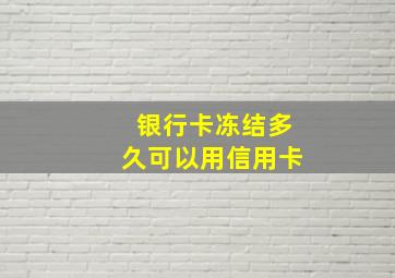 银行卡冻结多久可以用信用卡