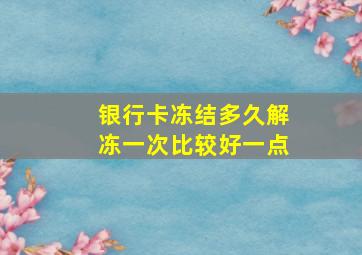 银行卡冻结多久解冻一次比较好一点