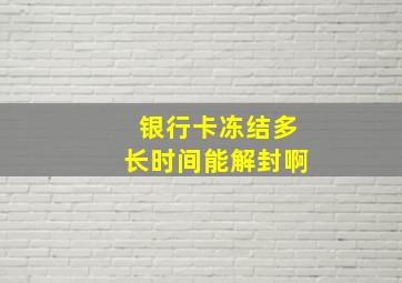 银行卡冻结多长时间能解封啊