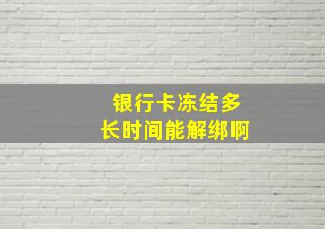 银行卡冻结多长时间能解绑啊