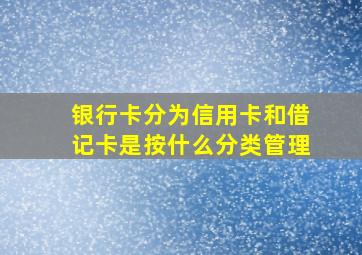 银行卡分为信用卡和借记卡是按什么分类管理