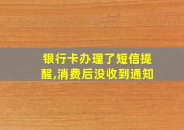 银行卡办理了短信提醒,消费后没收到通知