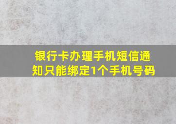 银行卡办理手机短信通知只能绑定1个手机号码