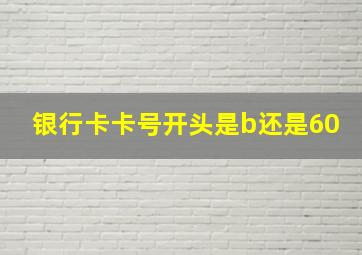 银行卡卡号开头是b还是60