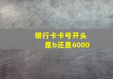 银行卡卡号开头是b还是6000