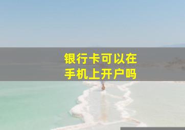 银行卡可以在手机上开户吗