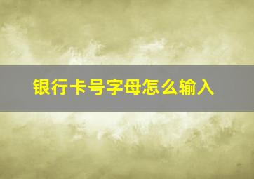 银行卡号字母怎么输入