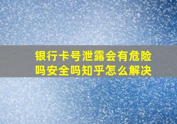 银行卡号泄露会有危险吗安全吗知乎怎么解决