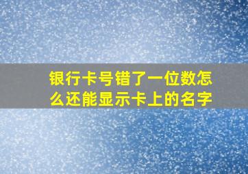 银行卡号错了一位数怎么还能显示卡上的名字