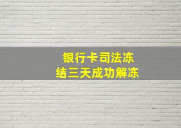 银行卡司法冻结三天成功解冻