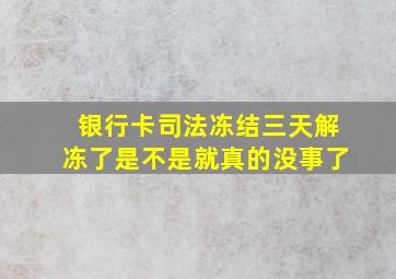 银行卡司法冻结三天解冻了是不是就真的没事了