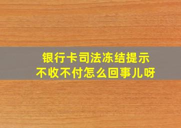 银行卡司法冻结提示不收不付怎么回事儿呀