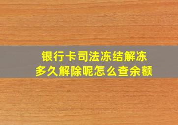 银行卡司法冻结解冻多久解除呢怎么查余额