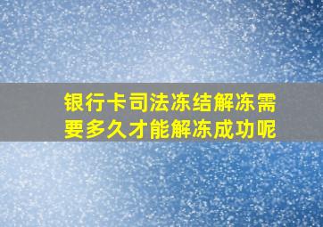 银行卡司法冻结解冻需要多久才能解冻成功呢