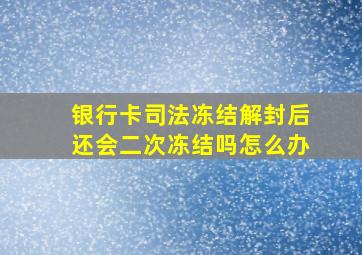 银行卡司法冻结解封后还会二次冻结吗怎么办