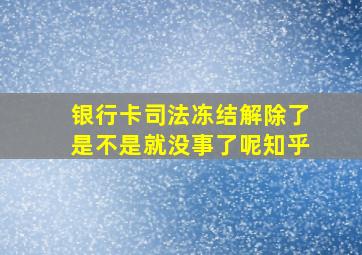 银行卡司法冻结解除了是不是就没事了呢知乎