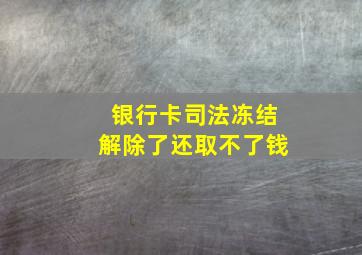 银行卡司法冻结解除了还取不了钱