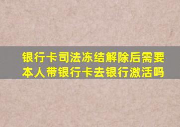 银行卡司法冻结解除后需要本人带银行卡去银行激活吗