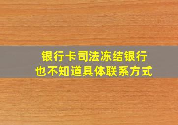 银行卡司法冻结银行也不知道具体联系方式