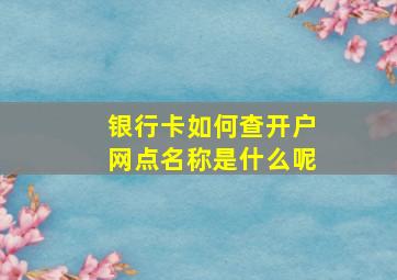 银行卡如何查开户网点名称是什么呢