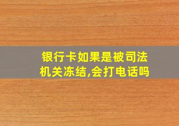 银行卡如果是被司法机关冻结,会打电话吗