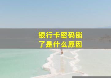 银行卡密码锁了是什么原因