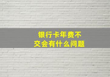 银行卡年费不交会有什么问题