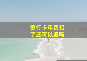 银行卡年费扣了还可以退吗