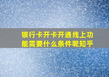 银行卡开卡开通线上功能需要什么条件呢知乎