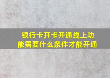 银行卡开卡开通线上功能需要什么条件才能开通