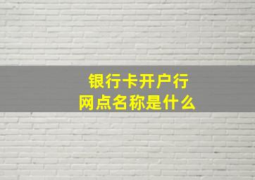 银行卡开户行网点名称是什么